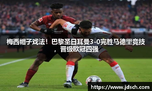 梅西帽子戏法！巴黎圣日耳曼3-0完胜马德里竞技，晋级欧冠四强