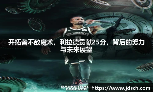 开拓者不敌魔术，利拉德贡献25分，背后的努力与未来展望